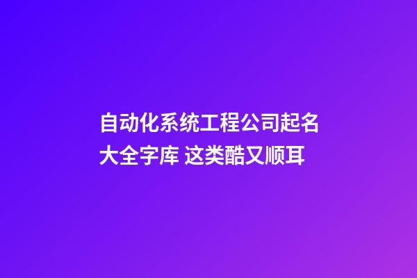 自动化系统工程公司起名大全字库 这类酷又顺耳-第1张-公司起名-玄机派
